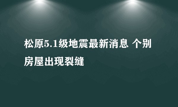 松原5.1级地震最新消息 个别房屋出现裂缝