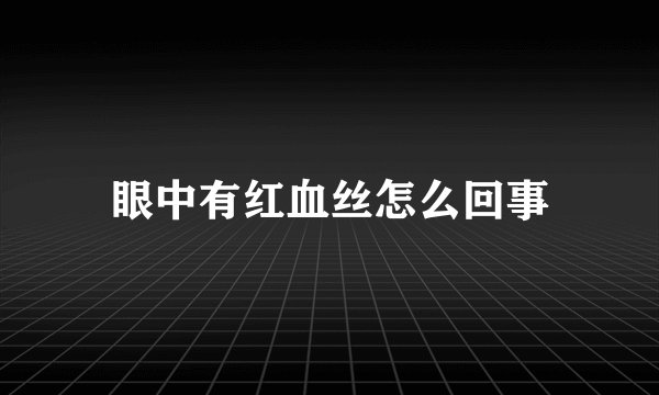 眼中有红血丝怎么回事