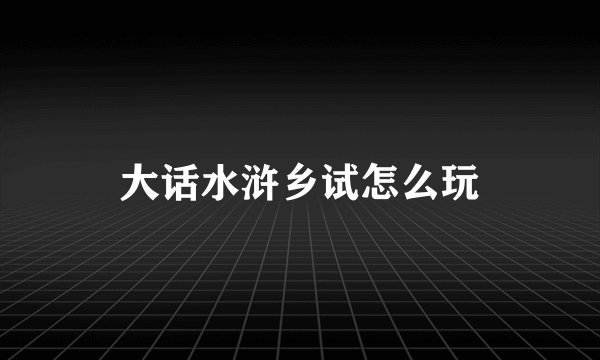 大话水浒乡试怎么玩