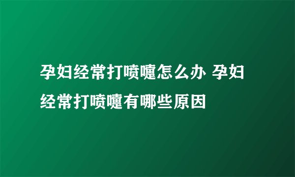 孕妇经常打喷嚏怎么办 孕妇经常打喷嚏有哪些原因