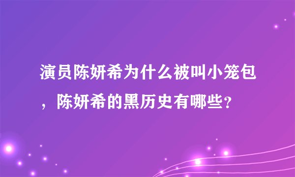 演员陈妍希为什么被叫小笼包，陈妍希的黑历史有哪些？