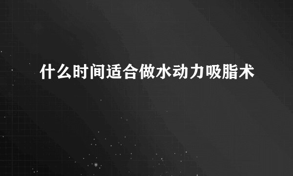什么时间适合做水动力吸脂术