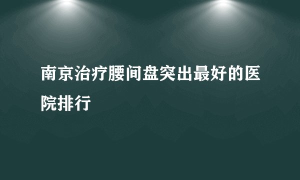 南京治疗腰间盘突出最好的医院排行