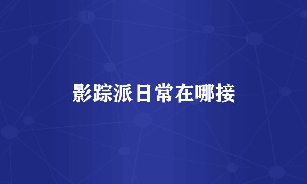 影踪派日常在哪接