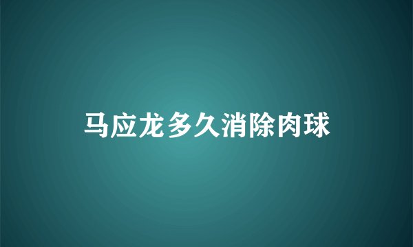 马应龙多久消除肉球