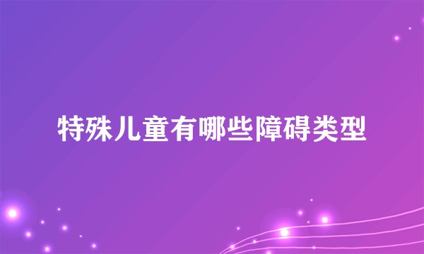 特殊儿童有哪些障碍类型