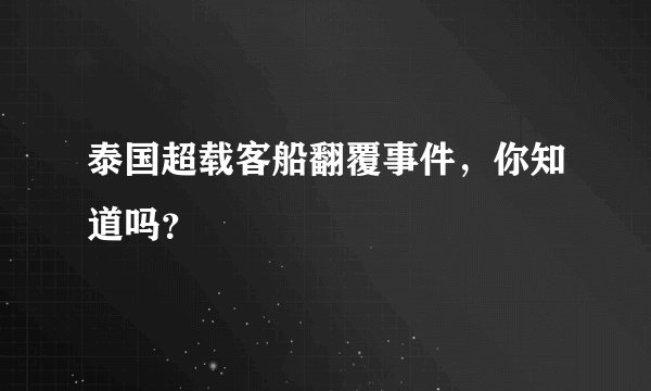 泰国超载客船翻覆事件，你知道吗？
