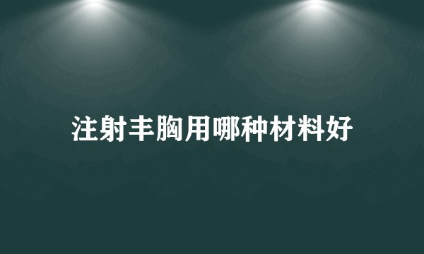 注射丰胸用哪种材料好