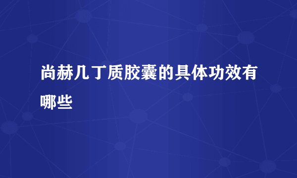 尚赫几丁质胶囊的具体功效有哪些
