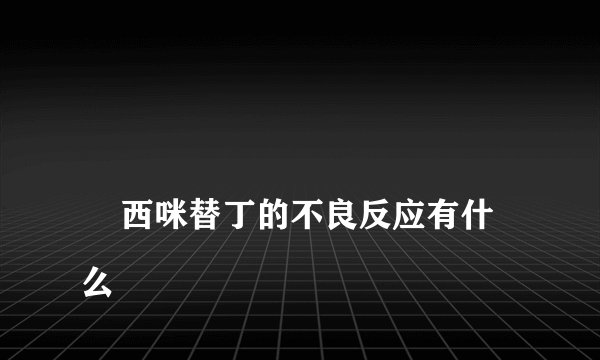 
    西咪替丁的不良反应有什么
  