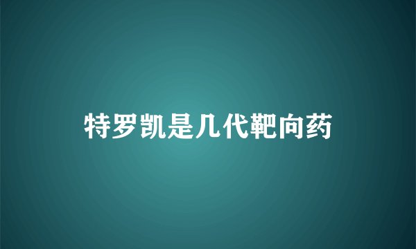 特罗凯是几代靶向药