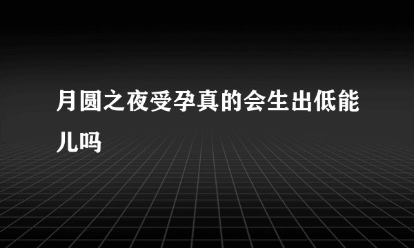 月圆之夜受孕真的会生出低能儿吗