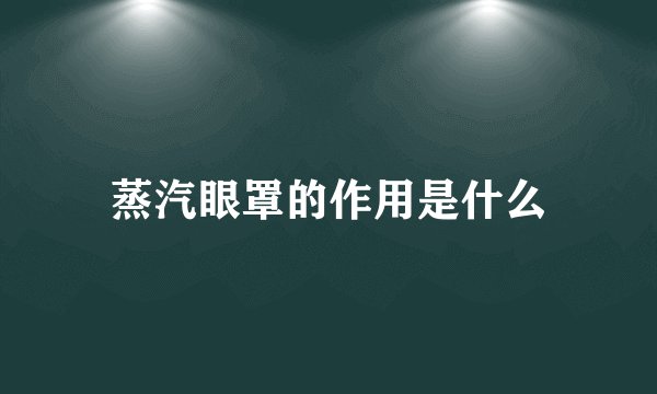 蒸汽眼罩的作用是什么