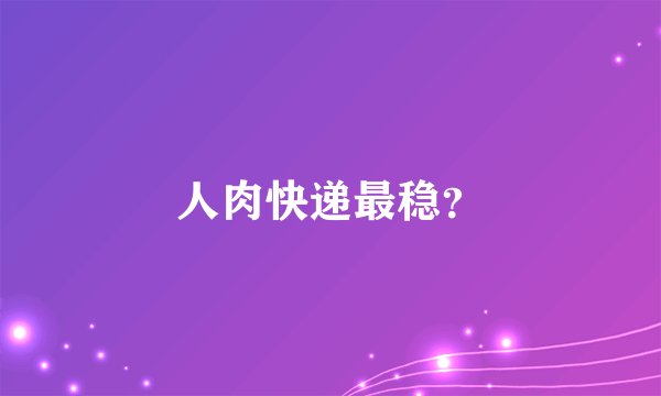 人肉快递最稳？