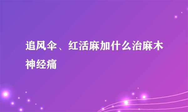 追风伞、红活麻加什么治麻木神经痛