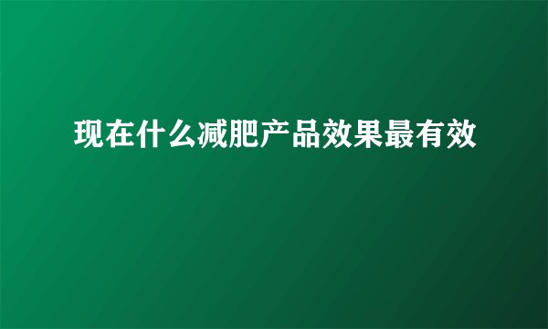 现在什么减肥产品效果最有效