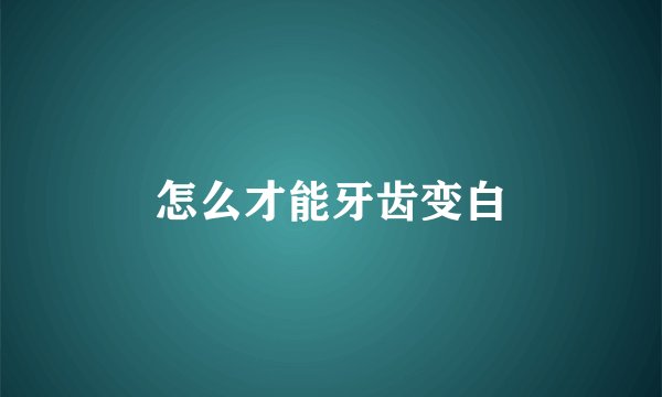 怎么才能牙齿变白