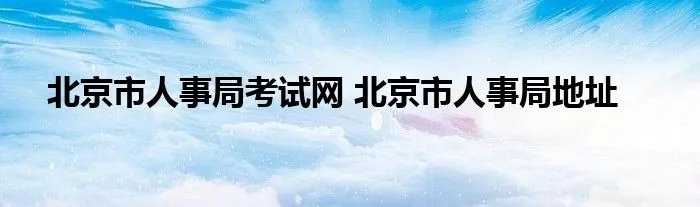 北京市人事局考试网 北京市人事局地址