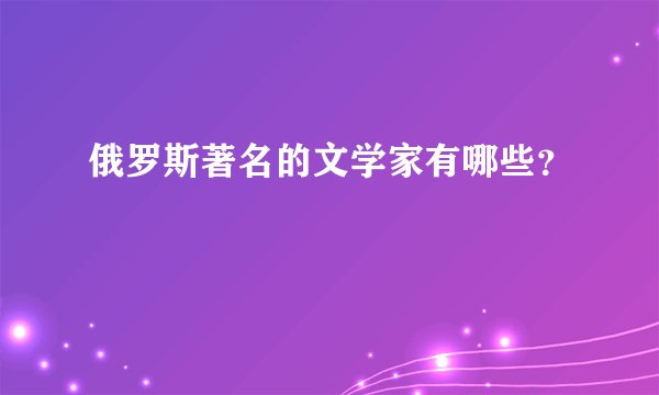 俄罗斯著名的文学家有哪些？