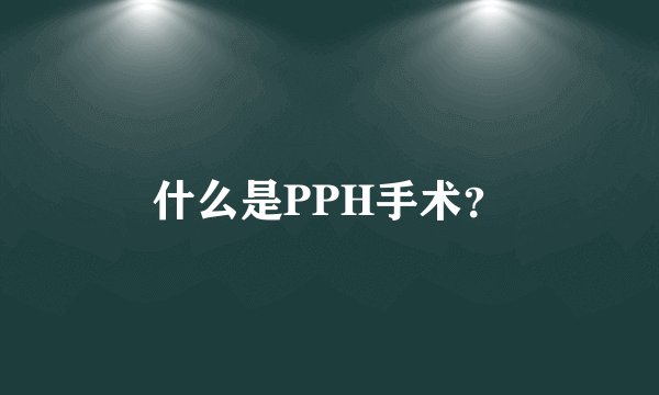 什么是PPH手术？
