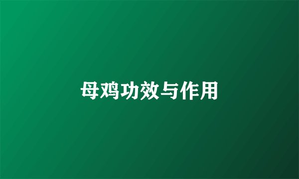 母鸡功效与作用