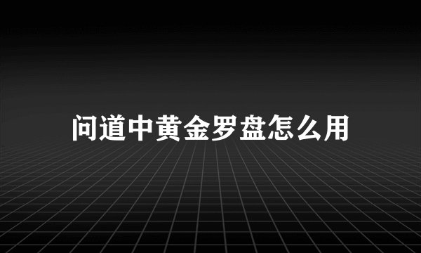 问道中黄金罗盘怎么用