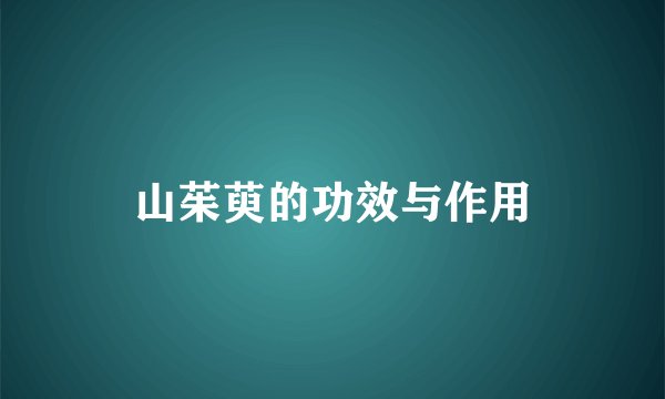 山茱萸的功效与作用
