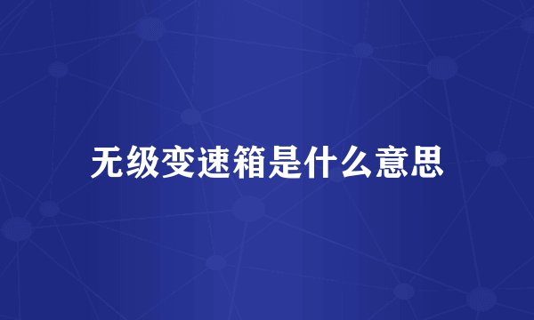 无级变速箱是什么意思