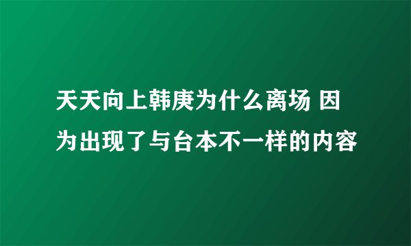 天天向上韩庚为什么离场 因为出现了与台本不一样的内容