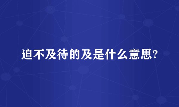 迫不及待的及是什么意思?