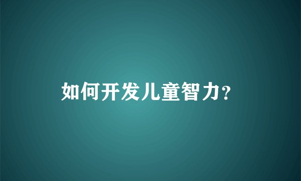如何开发儿童智力？