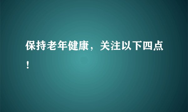 保持老年健康，关注以下四点！