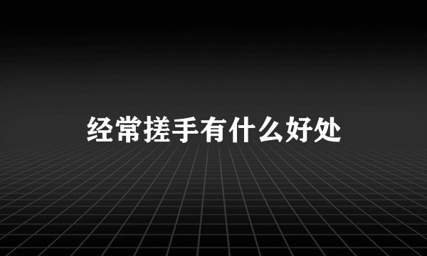 经常搓手有什么好处