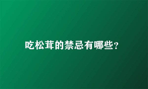吃松茸的禁忌有哪些？