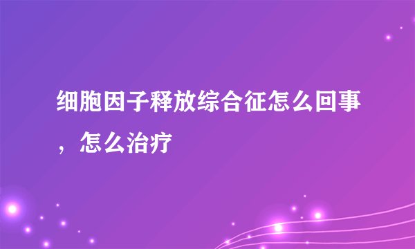 细胞因子释放综合征怎么回事，怎么治疗