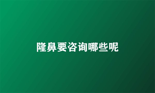 隆鼻要咨询哪些呢