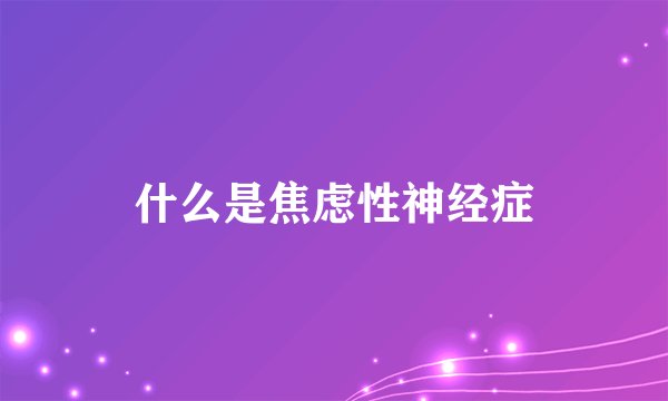 什么是焦虑性神经症