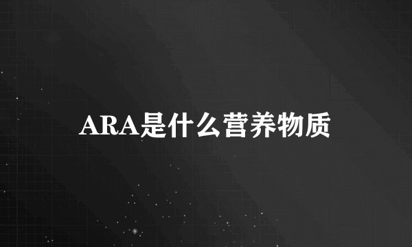 ARA是什么营养物质