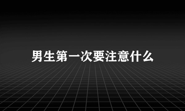 男生第一次要注意什么