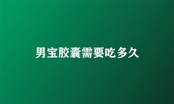 男宝胶囊需要吃多久