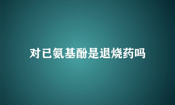 对已氨基酚是退烧药吗