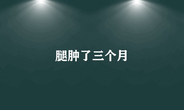 腿肿了三个月
