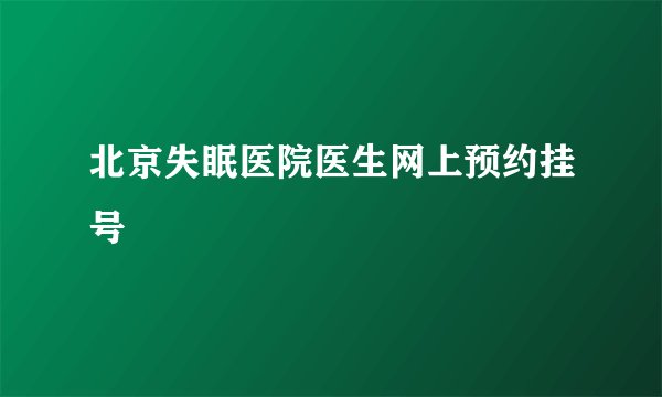 北京失眠医院医生网上预约挂号