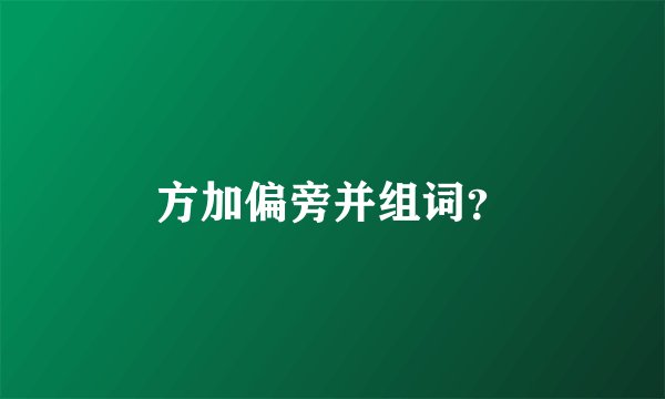 方加偏旁并组词?