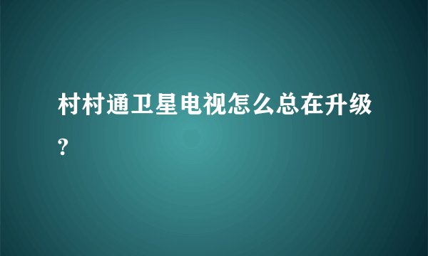 村村通卫星电视怎么总在升级?
