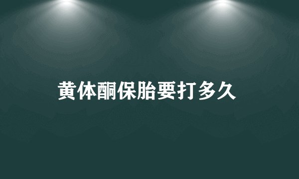 黄体酮保胎要打多久 