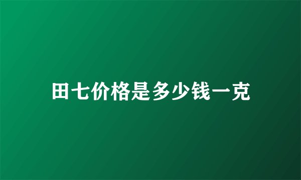 田七价格是多少钱一克