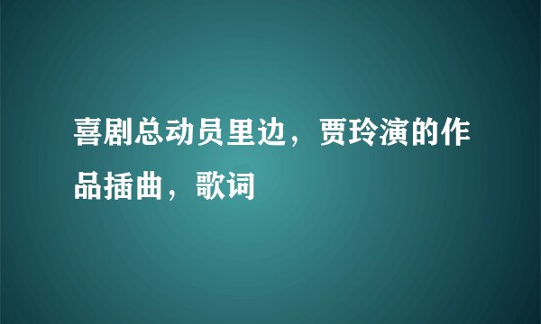 喜剧总动员里边，贾玲演的作品插曲，歌词