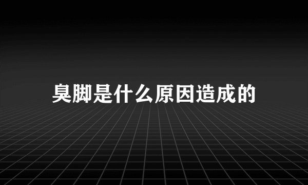 臭脚是什么原因造成的