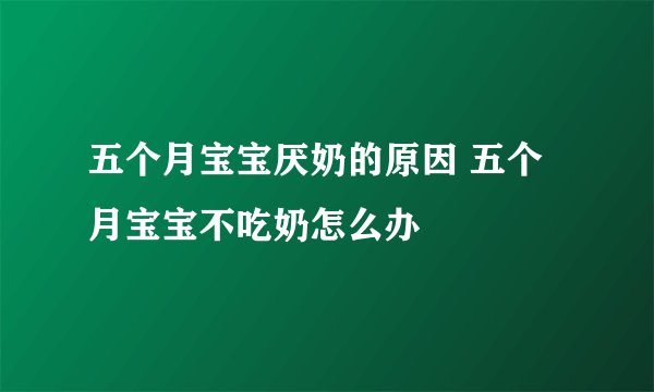 五个月宝宝厌奶的原因 五个月宝宝不吃奶怎么办